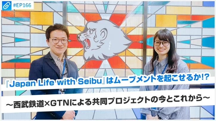 男女2人がステンドグラス前に立つ写真に「#EP166」「「Japan Life with Seibu」はムーブメントを起こせるか！？」「西武鉄道×GTNによる共同プロジェクトの今とこれから」の文字が重なっている