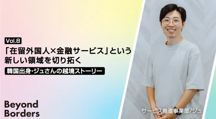 「在留外国人×金融サービス」という新しい領域を切り拓く。韓国出身・ジュさんの越境ストーリー ──Beyond Borders Vol.8