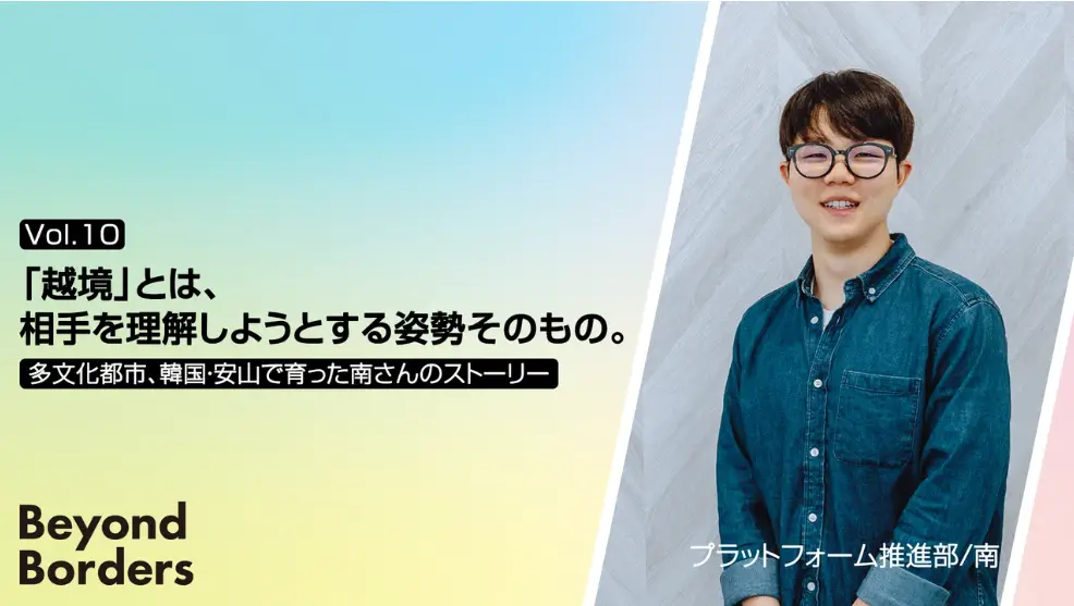 「越境」とは、相手を理解しようとする姿勢そのもの。多文化都市、韓国・安山で育った南さんのストーリー ──Beyond Borders Vol.10