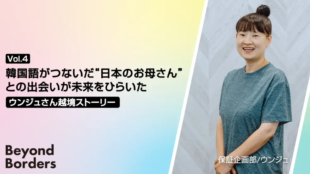 韓国語がつないだ“日本のお母さん”との出会いが未来をひらいた、ウンジュさんの越境ストーリー ― Beyond Borders Vol.4