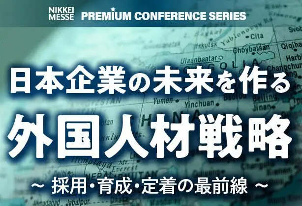 日経メッセ プレミアム・カンファレンス・シリーズ｜日本企業の未来を作る外国人材戦略～採用・育成・定着の最前線