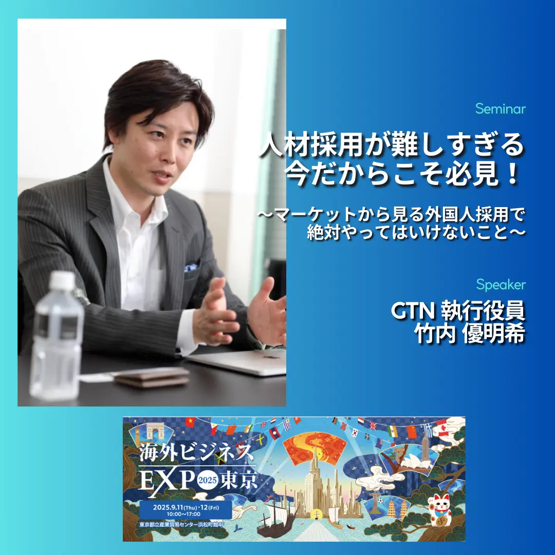 【海外ビジネスEXPO2025東京】セミナー:人材採用が難しすぎる今だからこそ必見! マーケットからひもとく、外国人採用で絶対やってはいけないこと。